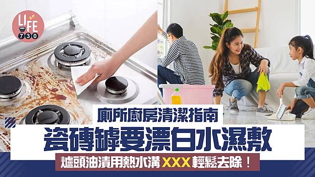 洗邋遢｜廁所廚房清潔指南 瓷磚罅要漂白水濕敷 爐頭油漬用熱水溝XXX輕鬆去除！