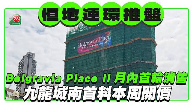 恒地連環推盤｜ Belgravia Place II月內開始首輪銷售 九龍城南首料本周開價