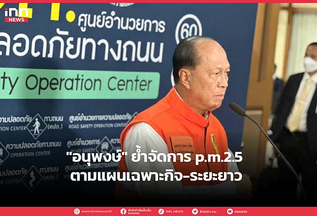 “อนุพงษ์” ย้ำจัดการ p.m.2.5 ตามแผนเฉพาะกิจ-ระยะยาว