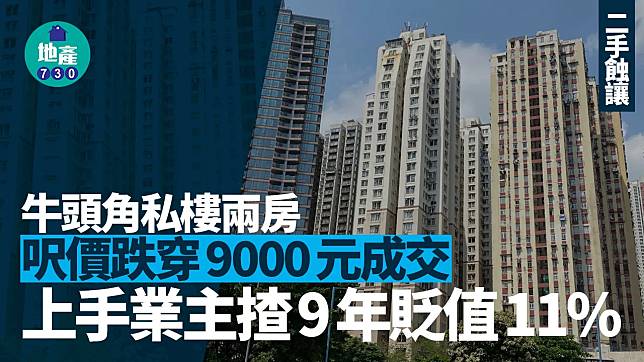 牛頭角私樓兩房呎價跌穿9000元成交 上手業主揸9年貶值11%｜二手蝕讓