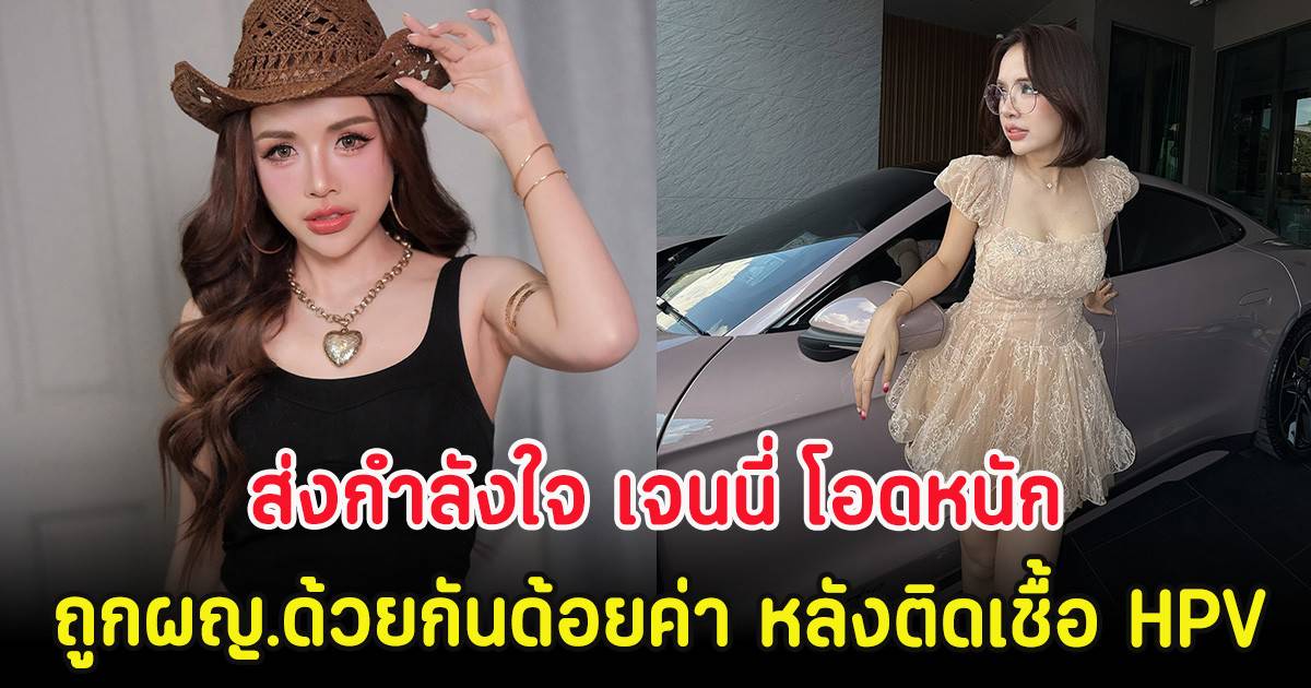 ส่งกำลังใจ เจนนี่ โอดหนัก ถูกผญ.ด้วยกันด้อยค่า หลังติดเชื้อ HPV
