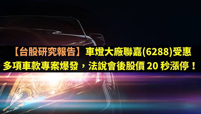 【台股研究報告】車燈大廠聯嘉(6288)受惠多項車款專案爆發，法說會後股價 20 秒漲停！