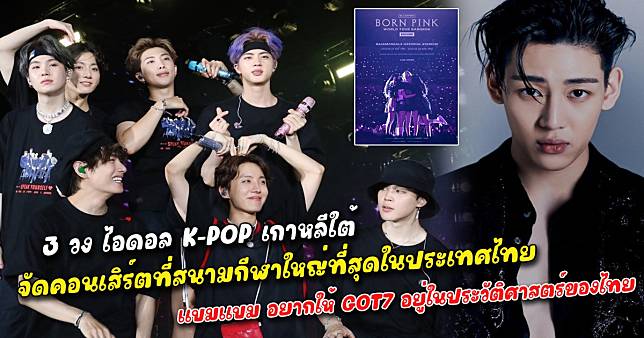 ยิ่งใหญ่ในประเทศไทย 3 วง ไอดอล K-POP เกาหลีใต้ จัดคอนเสิร์ตที่สนามกีฬาใหญ่ที่สุดในประเทศไทย ราคาบัตรสูงลิบลิ่วแฟนคลับถาม เอาเปรียบผู้บริโภคหรือไม่ แบมแบม เผย อยากให้มีชื่อ GOT7 อยู่ในประวัติศาสตร์ของประเทศไทย