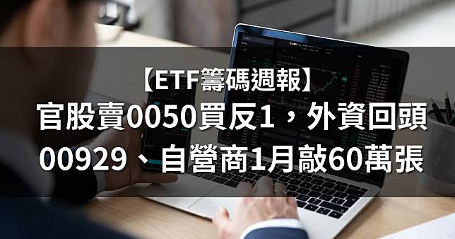 【ETF籌碼週報】官股賣0050買反1，外資回頭00929、自營商1月敲60萬張