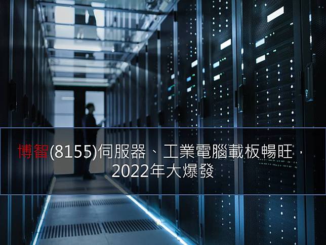 【研究報告】博智(8155)伺服器、工業電腦載板暢旺，2022年大爆發
