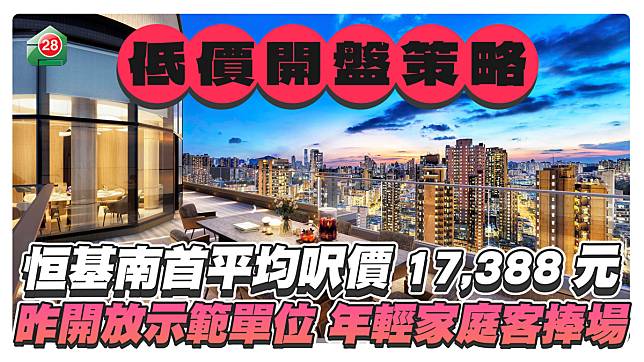 低價開盤策略｜恒基南首平均呎價17,388元 昨開放示範單位多年輕家庭客捧場