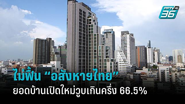 ตลาดอสังหาฯไทยไม่ฟื้น ยอดบ้านใหม่วูบเกินครึ่ง 66.5% ทาวน์เฮ้าส์เปิดขายเยอะสุด