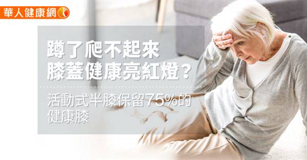 蹲了爬不起來，膝蓋健康亮紅燈？活動式半膝保留75%的健康膝