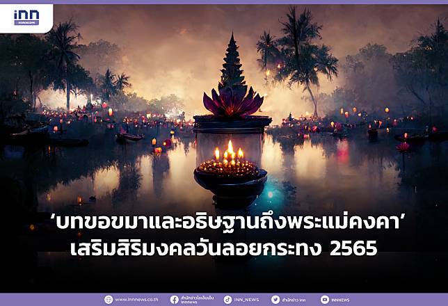 ‘บทขอขมาและอธิษฐานถึงพระแม่คงคา’ เสริมสิริมงคลวันลอยกระทง 2565