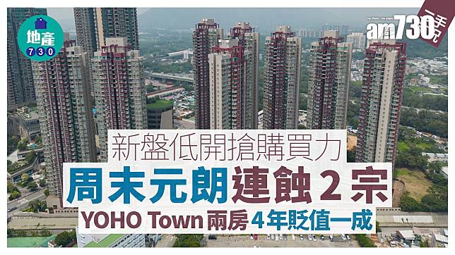 新盤低開吸購買力 周末元朗連蝕2宗 YOHO Town兩房4年貶值一成｜二手市況