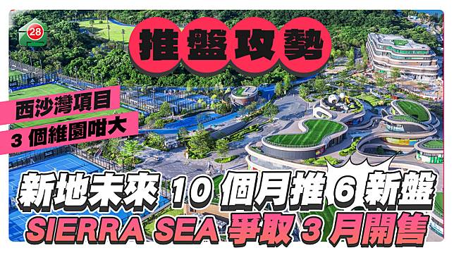 新地啟動推盤攻勢 預計10個月內推出6個新盤共3167伙 西貢SIERRA SEA爭取3月開售