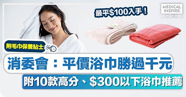 消委會浴巾丨消委會：平價浴巾勝過千元、附10款高分、$300以下浴巾推薦+保養貼士！