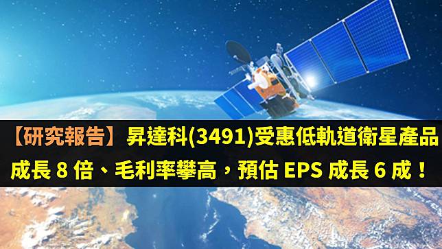 【研究報告】昇達科(3491)受惠低軌道衛星產品成長 8 倍、毛利率攀高，預估 EPS 成長 6 成！