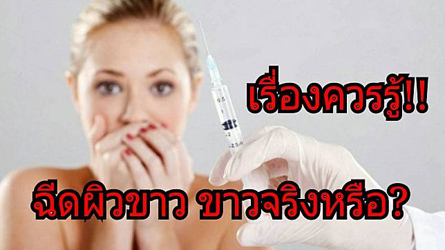 เรื่องควรรู้ของสาวๆ !!!ฉีดกลูต้า ขาวจริงหรือ?