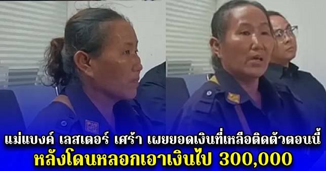 แม่แบงค์ เลสเตอร์ เศร้า เผยยอดเงินที่เหลือติดตัวตอนนี้ หลังโดนหลอกเอาเงินไป 300,000