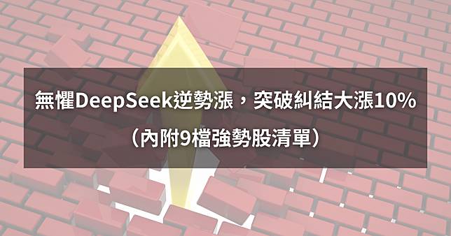 ​【02/04最新】無懼DeepSeek逆勢漲，突破糾結大漲10%。（內附9檔強勢股清單）