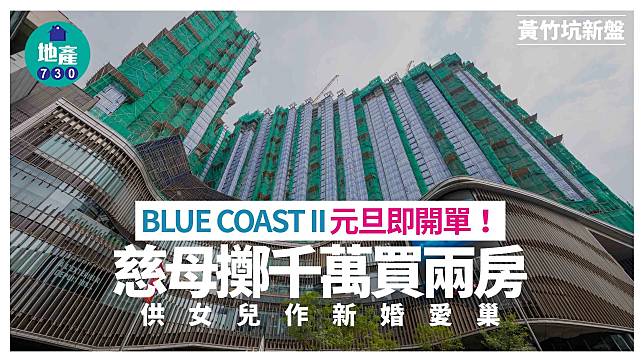 BLUE COAST II元旦即開單！慈母擲千萬購兩房供女兒作新婚愛巢｜黃竹坑新盤