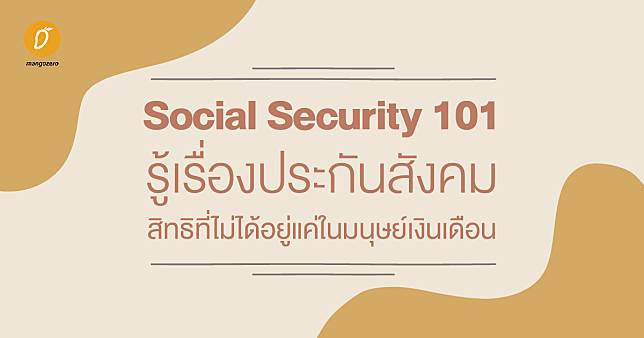 Social Security 101 : รู้เรื่องประกันสังคม สิทธิที่ไม่ได้อยู่แค่ในมนุษย์เงินเดือน