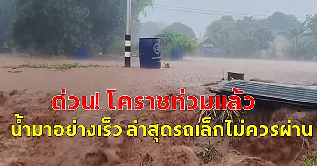 ด่วน! โคราชท่วมแล้ว น้ำมาอย่างเร็ว ล่าสุดรถเล็กไม่ควรผ่าน