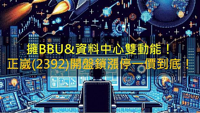 擁BBU&資料中心雙動能！正崴(2392)開盤鎖漲停一價到底！