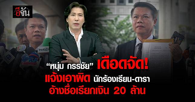 “หนุ่ม กรรชัย” ส่งทนายแจ้งเอาผิด นักร้องเรียนสาว-ดาราหนุ่ม อ้างชื่อเรียกเงิน 20 ล้านบาท