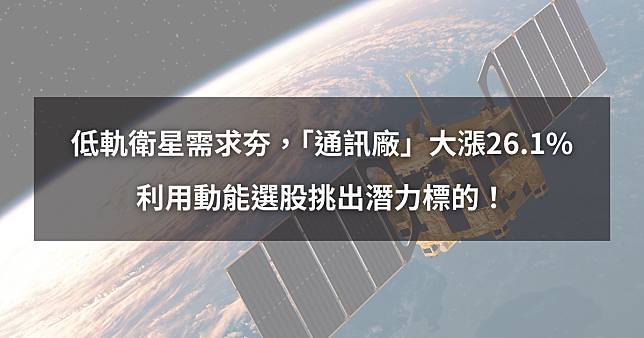 【個股分析】低軌衛星需求夯，「通訊廠」大漲26.1%。利用動能選股挑出潛力標的！