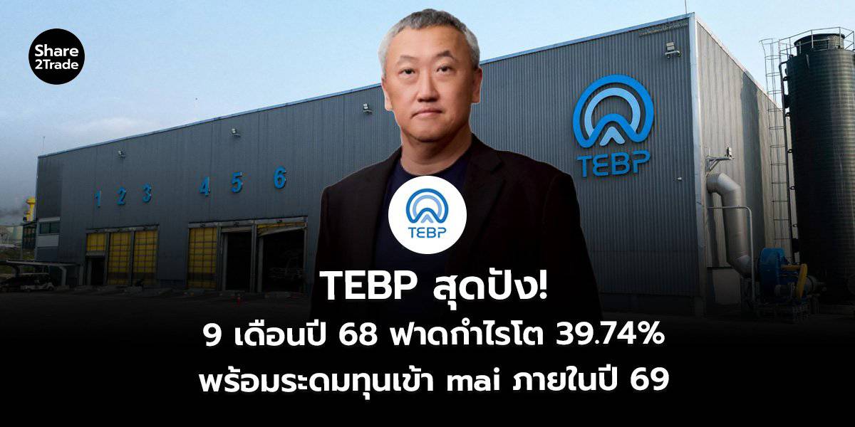 TEBP สุดปัง! 9 เดือนปี 68 ฟาดกำไรโต 39.74% พร้อมระดมทุนเข้า mai ภายในปี ...