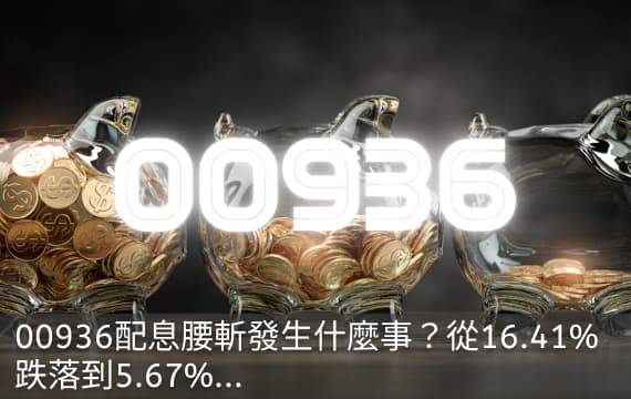 00936配息腰斬發生什麼事？從16.41%跌落到5.67%...