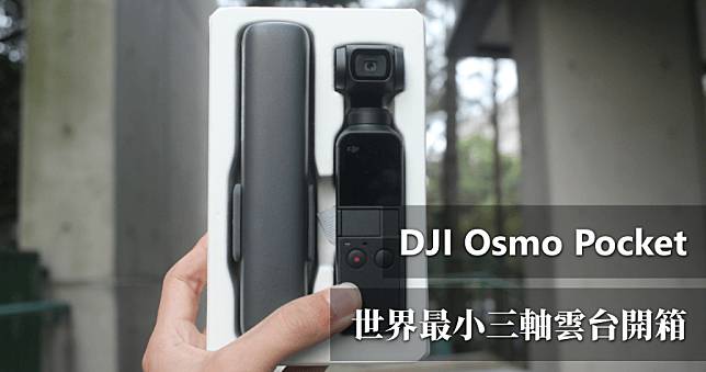 【開箱】DJI Osmo Pocket 掌中迷你雲台，強大跟隨/鎖定/FPV 模式！