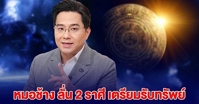 หมอช้าง บอกแล้วนะ 2 ราศี เตรียมรับทรัพย์ เป็นตัวเต็งเรื่องโชคลาภ