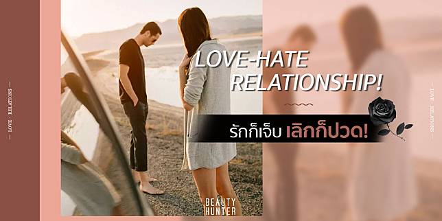 Love-Hate Relationship: สัญญานที่บอกว่าคุณ “ทั้งรักทั้งชัง”รักต่อไม่ได้ จากไปก็เจ็บ