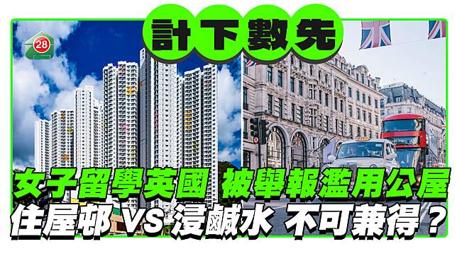 計下數先｜女子留學英國 被舉報濫用公屋 住屋邨VS浸鹹水 不可兼得？