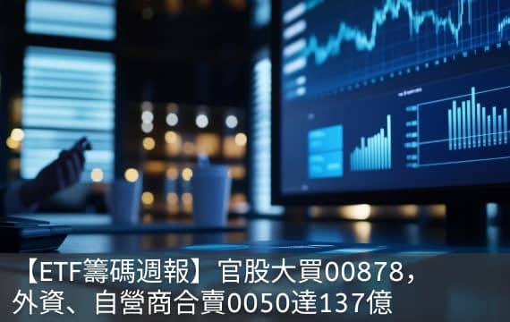 【ETF籌碼週報】官股大買00878，外資、自營商合賣0050達137億