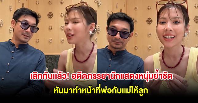 เลิกกันเเล้ว! อดีตภรรยานักแสดงหนุ่มย้ำชัด หันมาทำหน้าที่พ่อกับเเม่ให้ลูก