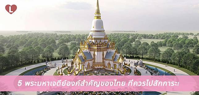 5 พระมหาเจดีย์องค์สำคัญของไทย ที่ควรไปสักการะเสริมมงคลชีวิต!