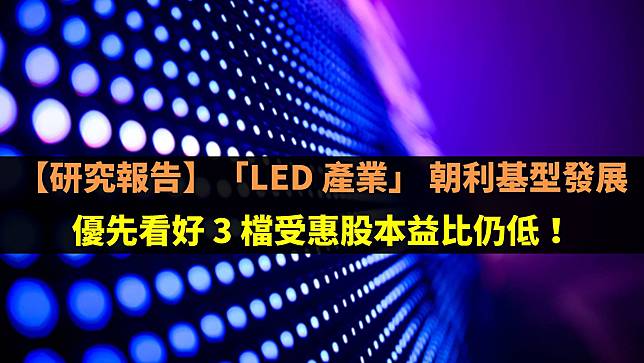 【研究報告】「LED 產業」朝利基型發展，優先看好 3 檔受惠股本益比仍低！