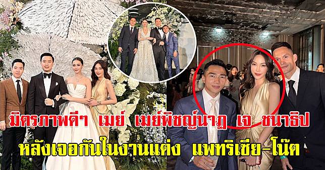 มิตรภาพดีๆ เมย์ เมย์พิชญ์นาฏ กับ เจ ชนาธิป หลังเจอกันในงานแต่ง แพทริเซีย-โน๊ต