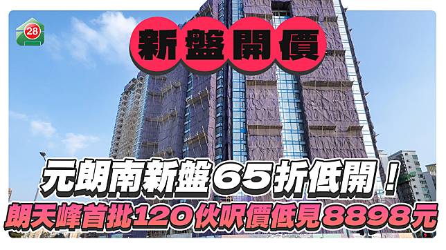 元朗南新盤65折低開！朗天峰首批120伙呎價低見8898元！