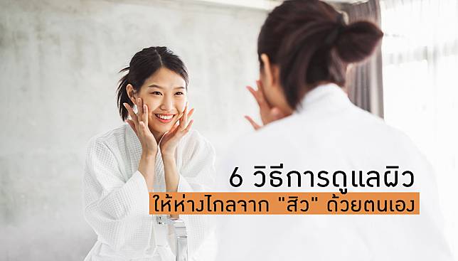 6 วิธีการดูแลผิวให้ห่างไกลจาก 