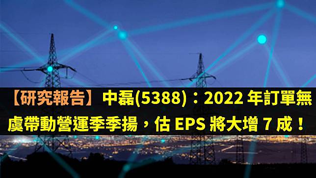 【研究報告】中磊(5388)：2022 年訂單無虞帶動營運季季揚，估 EPS 將大增 7 成！