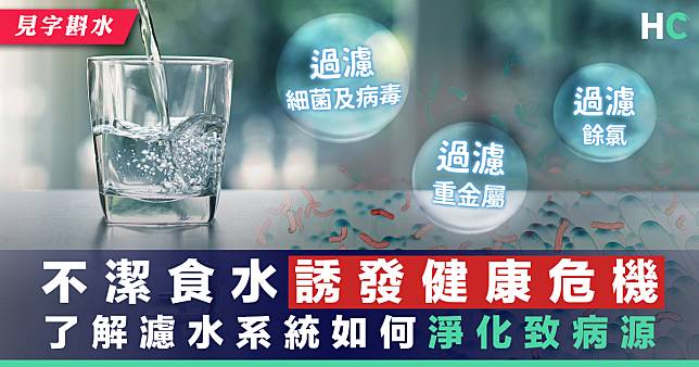 【見字斟水】不潔食水誘發健康危機 了解濾水系統如何淨化致病源