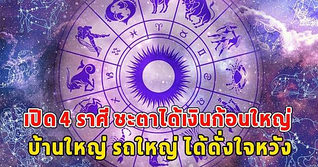 4 ราศีต่อไปนี้ ชะตาได้เงินก้อนใหญ่ บ้านใหญ่ รถใหญ่ ได้ดั่งใจหวัง