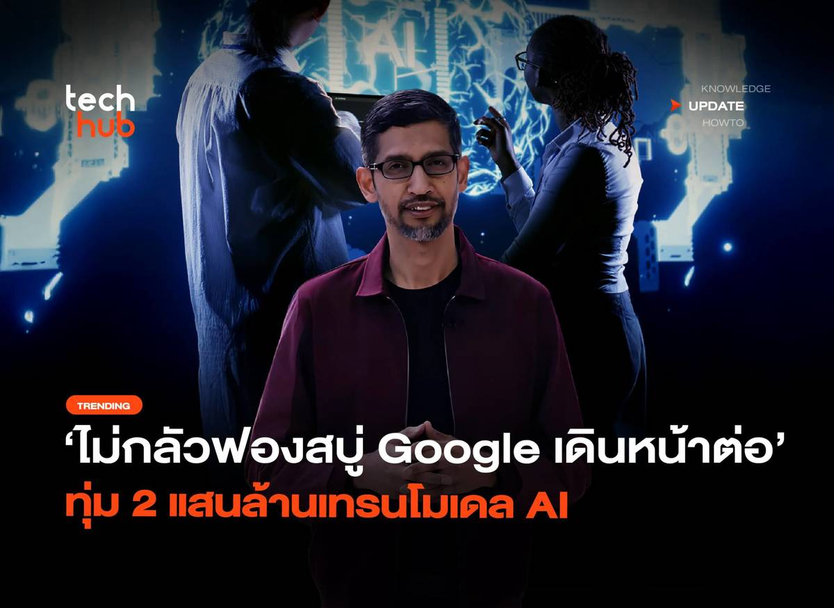 ไม่กลัวฟองสบู่ Google เดินหน้าต่อ ทุ่ม 2 แสนล้านเทรนโมเดล AI | Techhub ...