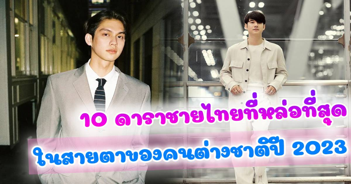 เปิด 10 ดาราชายไทยที่หล่อที่สุด ในสายตาของคนต่างชาติปี 2023 | สยามนิวส์ | LINE TODAY