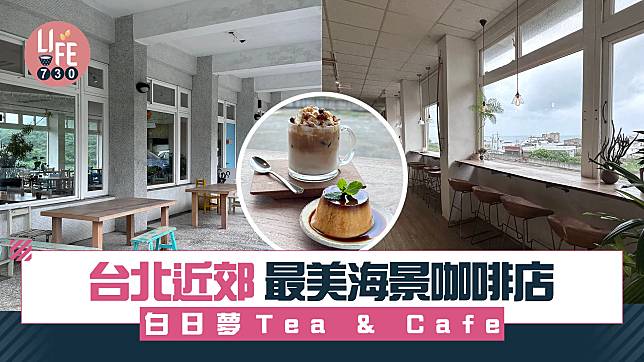 台北近郊｜北海岸最美咖啡店 白日夢Tea & Cafe 睇太平洋海景歎咖啡