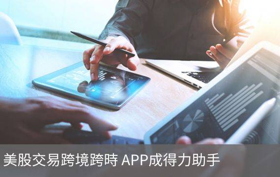 美股交易跨境跨時  APP成得力助手