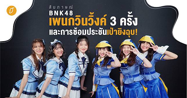 [สัมภาษณ์] BNK48 – เพนกวินวิ้งค์ 3 ครั้ง และการซ้อมประชันเป่ายิงฉุบ!