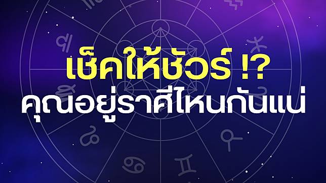 เช็คให้ชัวร์!? คุณอยู่ราศีอะไรกันแน่ ที่ผ่านมาดูถูกหรือผิด ?