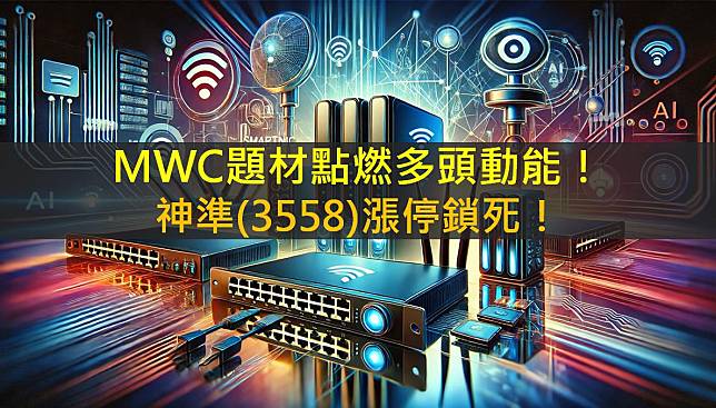 MWC題材點燃多頭動能！神準(3558)漲停鎖死！