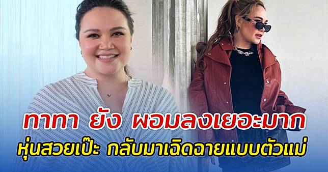 ทาทา ยัง ผอมลงเยอะมาก หุ่นสวยเป๊ะ กลับมาเฉิดฉายแบบตัวแม่อีกครั้ง